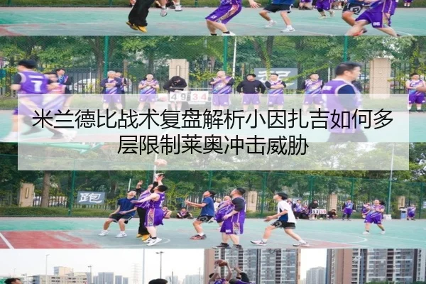 米兰德比战术复盘解析小因扎吉如何多层限制莱奥冲击威胁