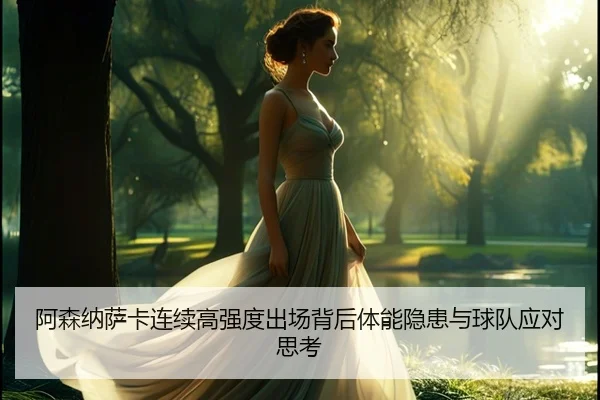 阿森纳萨卡连续高强度出场背后体能隐患与球队应对思考