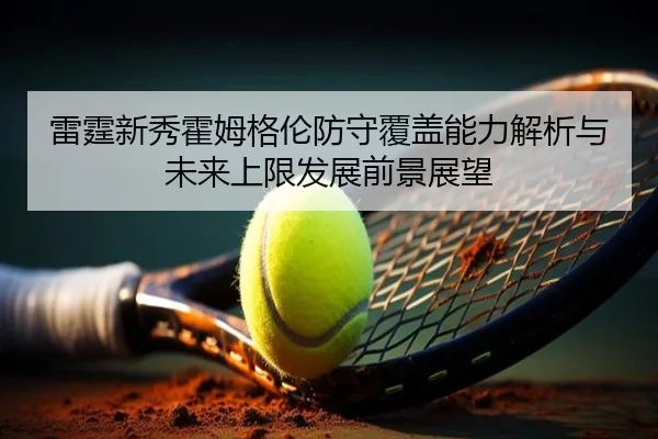 雷霆新秀霍姆格伦防守覆盖能力解析与未来上限发展前景展望