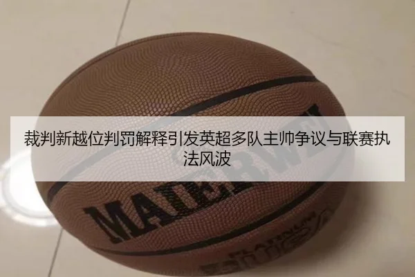 裁判新越位判罚解释引发英超多队主帅争议与联赛执法风波