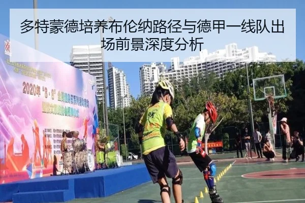 多特蒙德培养布伦纳路径与德甲一线队出场前景深度分析