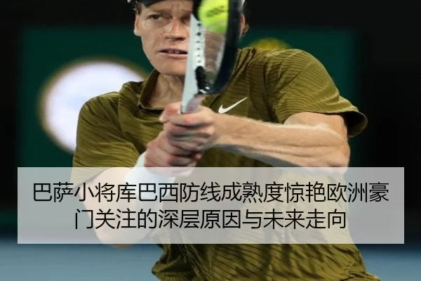 巴萨小将库巴西防线成熟度惊艳欧洲豪门关注的深层原因与未来走向