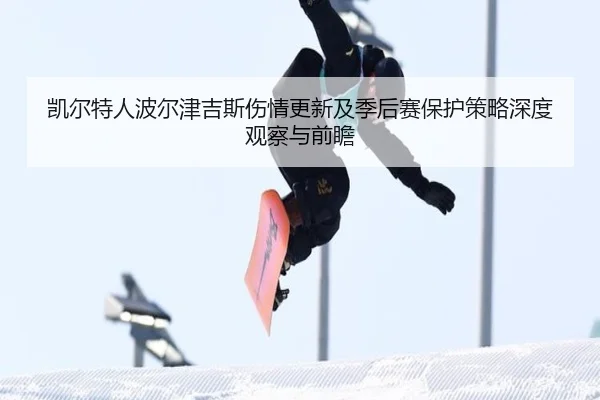 凯尔特人波尔津吉斯伤情更新及季后赛保护策略深度观察与前瞻