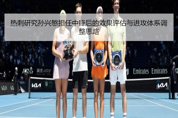 热刺研究孙兴慜担任中锋后的效果评估与进攻体系调整思路