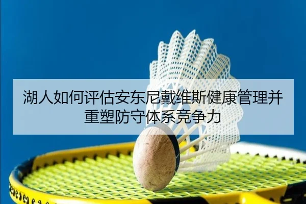 湖人如何评估安东尼戴维斯健康管理并重塑防守体系竞争力