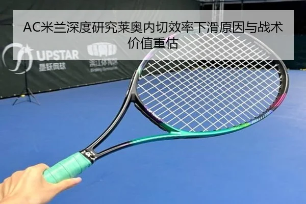 AC米兰深度研究莱奥内切效率下滑原因与战术价值重估
