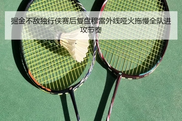 掘金不敌独行侠赛后复盘穆雷外线哑火拖慢全队进攻节奏