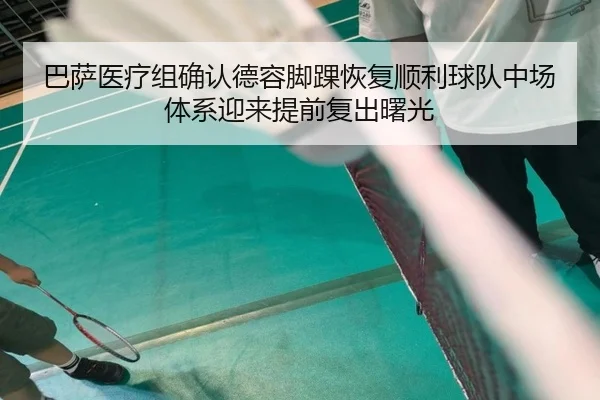 巴萨医疗组确认德容脚踝恢复顺利球队中场体系迎来提前复出曙光